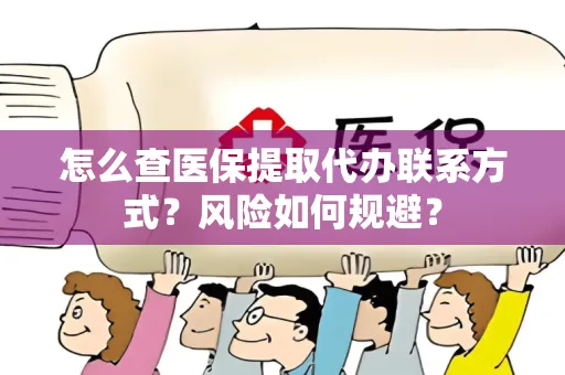 怎么查医保提取代办联系方式？风险如何规避？